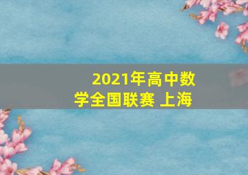 2021年高中数学全国联赛 上海